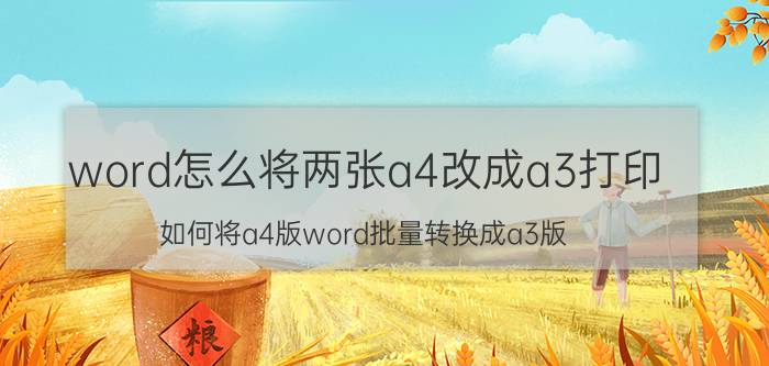 word怎么将两张a4改成a3打印 如何将a4版word批量转换成a3版？